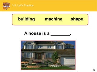 32
A house is a ________.
1-3 Let’s Practice
shapemachinebuilding
 