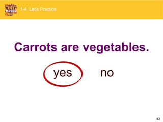 43
Carrots are vegetables.
yes no
1-4 Let’s Practice
 