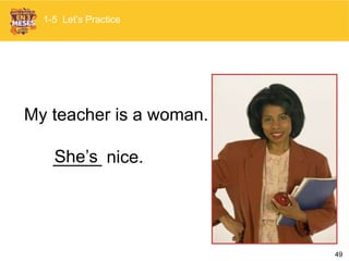 49
My teacher is a woman.
_____ nice.
1-5 Let’s Practice
She’s
 