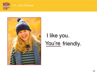 51
_____ friendly.You’re
I like you.
1-5 Let’s Practice
 