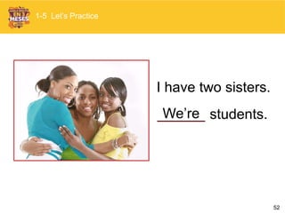 52
______ students.We’re
I have two sisters.
1-5 Let’s Practice
 