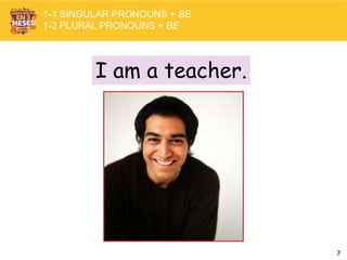 7
I am a teacher.
1-1 SINGULAR PRONOUNS + BE
1-2 PLURAL PRONOUNS + BE
 