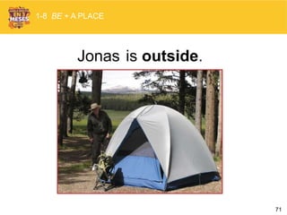 71
Jonas is outside.
1-8 BE + A PLACE
 