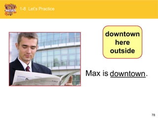 78
Max is ________.downtown
1-8 Let’s Practice
downtown
here
outside
 