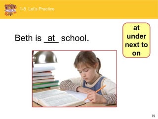 79
at
under
next to
on
Beth is ___ school.
1-8 Let’s Practice
at
 