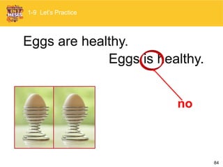 84
Eggs is healthy.
Eggs are healthy.
no
1-9 Let’s Practice
 