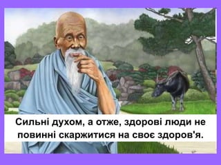 Сильні духом, а отже, здорові люди не
повинні скаржитися на своє здоров'я.
 