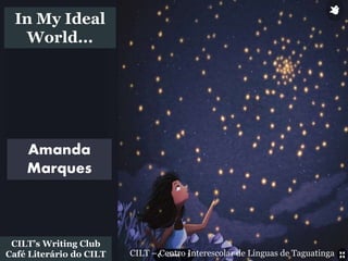 CILT – Centro Interescolar de Línguas de Taguatinga
CILT’s Writing Club
Café Literário do CILT
Amanda
Marques
In My Ideal
World...
 