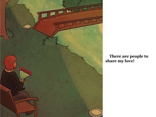 There are people to 
share my love! 
 