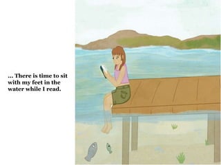 ... There is time to sit 
with my feet in the 
water while I read. 
 