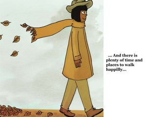 ... And there is 
plenty of time and 
places to walk 
happilly... 
 