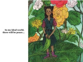 In my ideal world, 
there will be peace... 
 