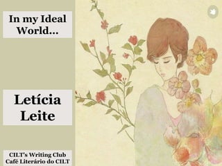 In my Ideal
World...
Letícia
Leite
CILT’s Writing Club
Café Literário do CILT
 