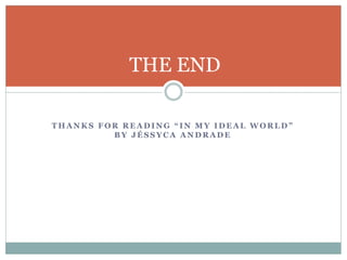 T H A N K S F O R R E A D I N G “ I N M Y I D E A L W O R L D ”
B Y J É S S Y C A A N D R A D E
THE END
 