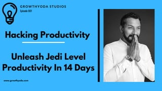 G R O W T H Y O D A S T U D I O S
Episode 001
www.growthyoda.com
Hacking Productivity
Unleash Jedi Level
Productivity In 14 Days
 