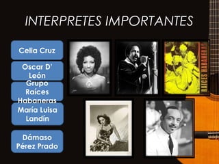 INTERPRETES IMPORTANTES
Celia Cruz
Oscar D’
León
María Luisa
Landín
Dámaso
Pérez Prado
Grupo
Raíces
Habaneras
 