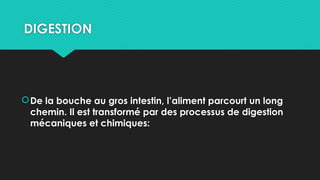 DIGESTION
De la bouche au gros intestin, l’aliment parcourt un long
chemin. Il est transformé par des processus de digestion
mécaniques et chimiques:
 