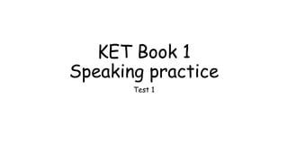 KET Book 1
Speaking practice
Test 1
 