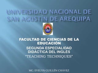 FACULTAD DE CIENCIAS DE LA
         EDUCACIÓN
    SEGUNDA ESPECIALIDAD
     DIDÁCTICA DEL INGLÉS
   “TEACHING TECHNIQUES”


    MG. EVELYN GUILLÉN CHÁVEZ
 