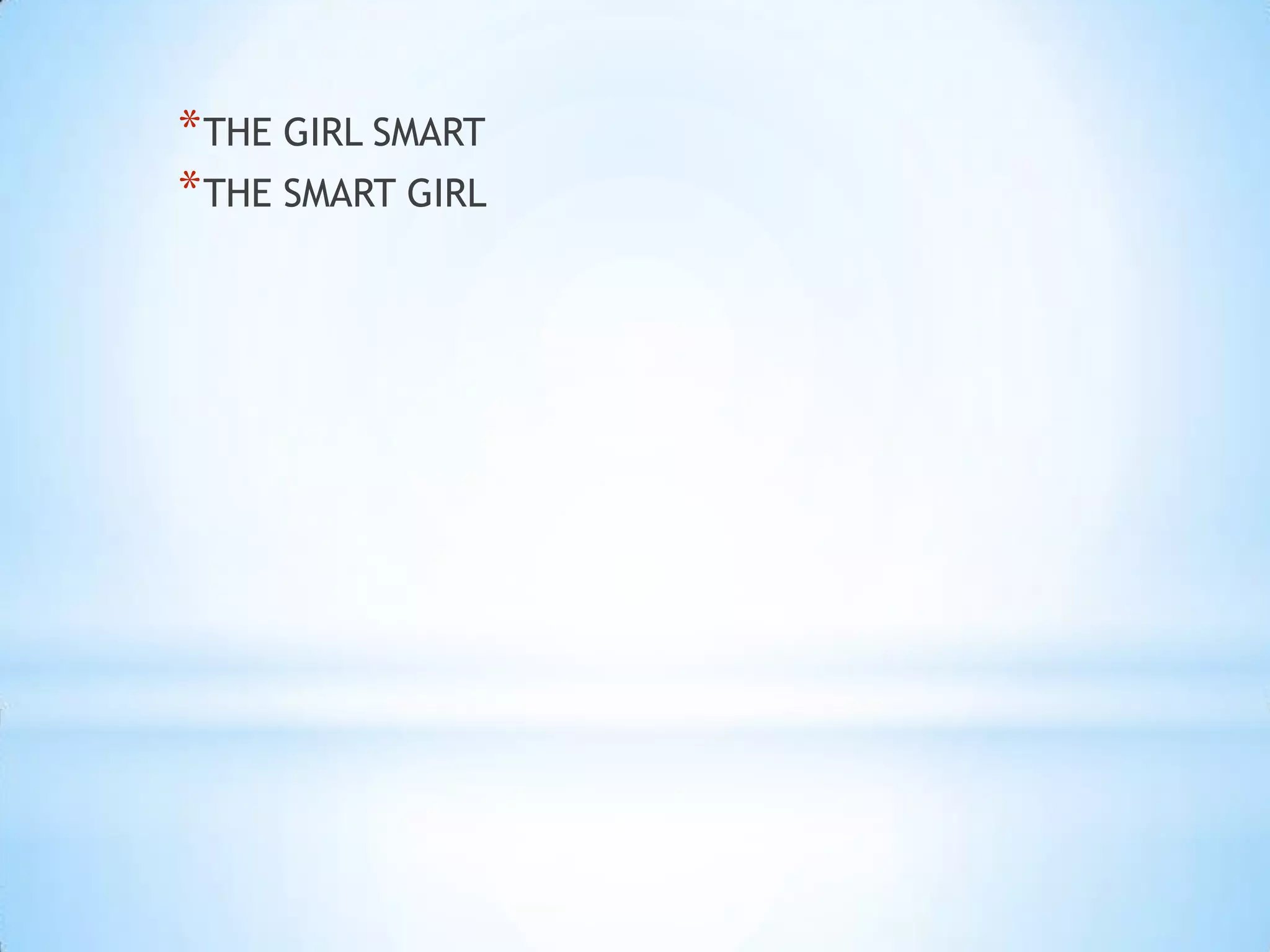 * THE GIRL SMART
* THE SMART GIRL
 
