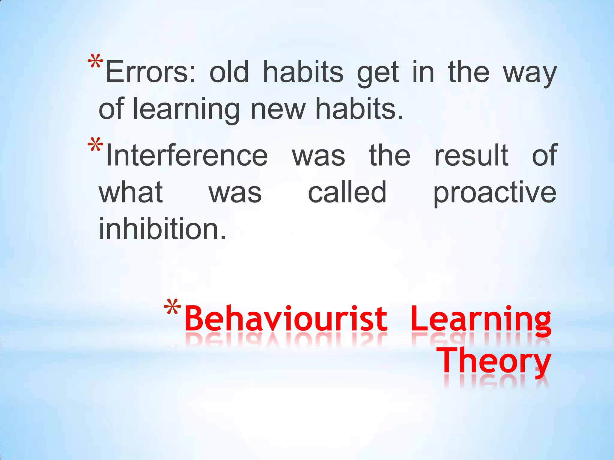 *Errors: old habits get in the way
of learning new habits.
*Interference
            was the result of
what was called proactive
inhibition.

     *Behaviourist     Learning
                        Theory
 