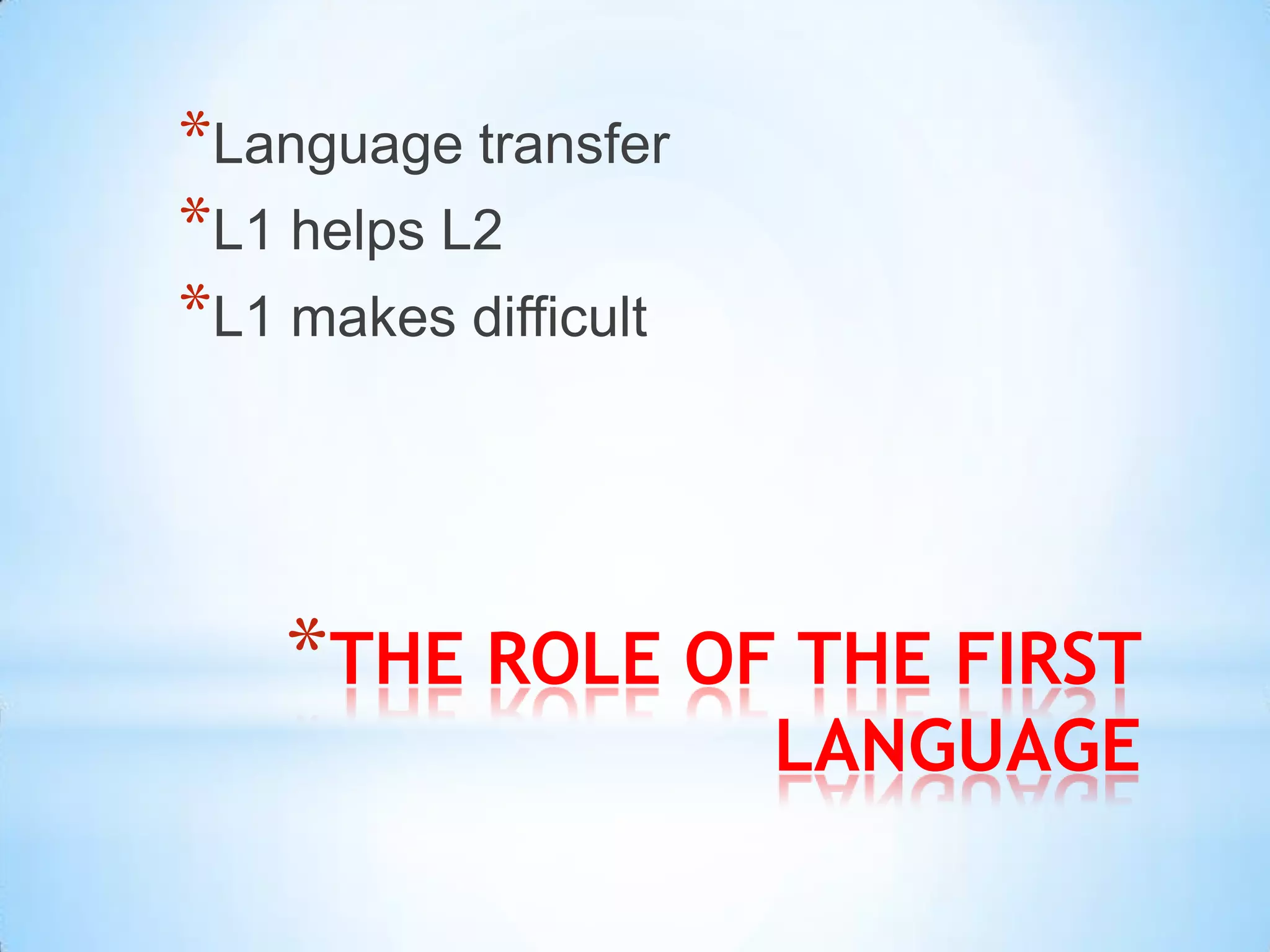 *Language transfer
*L1 helps L2
*L1 makes difficult



    *THE ROLE OF THE FIRST
                      LANGUAGE
 