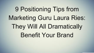 9 Positioning Tips from
Marketing Guru Laura Ries:
They Will All Dramatically
Benefit Your Brand
 