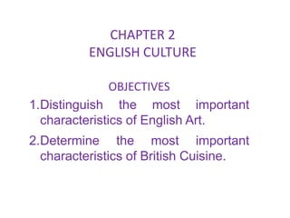 CHAPTER 2
          ENGLISH CULTURE

               OBJECTIVES
1.Distinguish the most important
  characteristics of English Art.
2.Determine the most important
  characteristics of British Cuisine.
 
