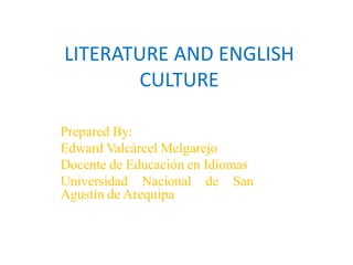 LITERATURE AND ENGLISH
       CULTURE

Prepared By:
Edward Valcárcel Melgarejo
Docente de Educación en Idiomas
Universidad Nacional de San
Agustín de Arequipa
 