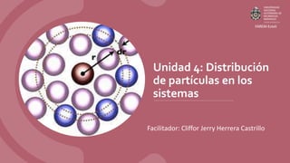 Unidad 4: Distribución
de partículas en los
sistemas
Facilitador: Cliffor Jerry Herrera Castrillo
 