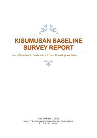 KISUMUSAN BASELINE
SURVEY REPORT
Report Submitted to Practical Action, East Africa Regional Office
DECEMBER 1, 2016
COUNTY RESEACH AND DEVELOPMENT CONSULTANTS
P.O.Box 19472 Kisumu
 