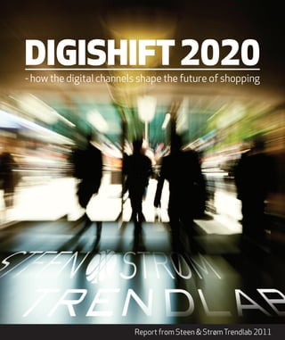 DIGISHIFT2020
- how the digital channels shape the future of shopping
Report from Steen & StrømTrendlab 2011
 