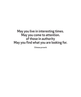 May you live in interesting times.
May you come to attention.
of those in authority
May you find what you are looking for.
Chinese proverb
 