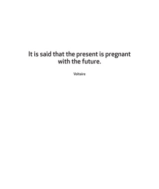 It is said that the present is pregnant
with the future.
Voltaire
 