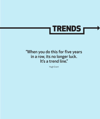 trends
”When you do this for five years
in a row, its no longer luck.
It’s a trend line.”
Hugh Grant
 