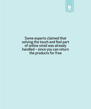 Some experts claimed that
solving the touch and feel part
of online retail was already
handled – since you can return
the products for free
9
 