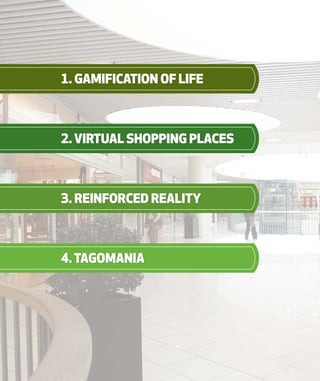 1. GAMIFICATION OF LIFE
2. VIRTUAL SHOPPING PLACES
3. reinforced REALITY
4.TAGOMANIA
 