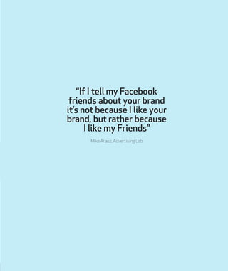 “If I tell my Facebook
friends about your brand
it’s not because I like your
brand, but rather because
I like my Friends”
...