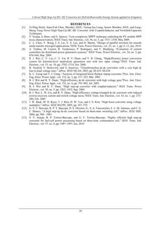 A Novel High Step-Up DC–DC Converter for Hybrid Renewable Energy System applied to Irrigation
36
REFERENCES
[1]. Yi-Ping Hsieh, Jiann-Fuh Chen, Member, IEEE, Tsorng-Juu Liang, Senior Member, IEEE, and Lung-
Sheng Yang Novel High Step-Up DC–DC Converter with Coupled-Inductor and Switched-Capacitor
Techniques.
[2]. V. Scarpa, S. Buso, and G. Spiazzi, “Low-complexity MPPT technique exploiting the PV module MPP
locus characterization,”IEEE Trans. Ind. Electron., vol. 56, no. 5, pp. 1531–1538, May 2009.
[3]. C. L. Chen, Y. Wang, J. S. Lai, Y. S. Lee, and D. Martin, “Design of parallel inverters for smooth
mode transfer microgrid applications,”IEEE Trans. Power Electron., vol. 25, no. 1, pp. 6–15, Jan. 2010.
[4]. A. Timbus, M. Liserre, R. Teodorescu, P. Rodriguez, and F. Blaabjerg, “Evaluation of current
controllers for distributed power generation systems,” IEEE Trans. Power Electron., vol. 24, no. 3, pp.
654–664, Mar. 2009.
[5]. R. J. Wai, C. Y. Lin, C. Y. Lin, R. Y. Duan, and Y. R. Chang, “Highefficiency power conversion
system for kilowatt-level stand-alone generation unit with low input voltage,”IEEE Trans. Ind.
Electron., vol. 55, no. 10, pp. 3702–3714, Oct. 2008.
[6]. B. Axelrod, Y. Berkovich, and A. Ioinovici, “Transformerless dc-dc converters with a very high dc
line-to-load voltage ratio,” inProc. IEEE ISCAS, 2003, pp. III-435–III-438.
[7]. K. C. Tseng and T. J. Liang, “Analysis of integrated boost-flyback stepup converter,”Proc. Inst. Elect.
Eng.-Elect. Power Appl., vol. 152, no. 2, pp. 217–225, Mar. 2005.
[8]. R. J. Wai and R. Y. Duan, “High-efficiency dc/dc converter with high voltage gain,”Proc. Inst. Elect.
Eng.-Elect. Power Appl., vol. 152, no. 4, pp. 793–802, Jul. 2005.
[9]. R. J. Wai and R. Y. Duan, “High step-up converter with coupled-inductor,” IEEE Trans. Power
Electron., vol. 20, no. 5, pp. 1025–1035, Sep. 2005.
[10]. R. J. Wai, L. W. Liu, and R. Y. Duan, “High-efficiency voltage-clamped dc-dc converter with reduced
reverse-recovery current and switch-voltage stress,”IEEE Trans. Ind. Electron., vol. 53, no. 1, pp. 272–
280, Feb. 2005.
[11]. J. W. Baek, M. H. Ryoo, T. J. Kim, D. W. Yoo, and J. S. Kim, “High boost converter using voltage
multiplier,” inProc. IEEE IECON, 2005, pp. 567–572.
[12]. G. V. T. Bascope, R. P. T. Bascope, D. S. Oliveira, Jr., S. A. Vasconcelos, F. L. M. Antunes, and C. G.
C. Branco, “A high step-up dc-dc converter based on three-state switching cell,” inProc. IEEE ISIE,
2006, pp. 998– 1003.
[13]. S. V. Araujo, R. P. Torrico-Bascope, and G. V. Torrico-Bascope, “Highly efficient high step-up
converter for fuel-cell power processing based on three-state commutation cell,” IEEE Trans. Ind.
Electron., vol. 57, no. 6, pp. 1987–1997, Jun. 2010
 