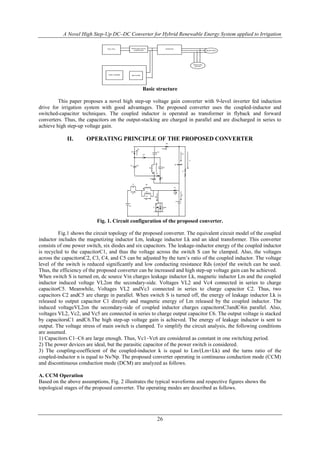 A Novel High Step-Up DC–DC Converter for Hybrid Renewable Energy System applied to Irrigation
26
FUEL CELL PROPOSED DC/DC
CONVERTER
INVERTER
MICRO GRID
INDUCTION
MOTOR
WIND TURBINE RECTIFIER
Basic structure
This paper proposes a novel high step-up voltage gain converter with 9-level inverter fed induction
drive for irrigation system with good advantages. The proposed converter uses the coupled-inductor and
switched-capacitor techniques. The coupled inductor is operated as transformer in flyback and forward
converters. Thus, the capacitors on the output-stacking are charged in parallel and are discharged in series to
achieve high step-up voltage gain.
II. OPERATING PRINCIPLE OF THE PROPOSED CONVERTER
Vin
Lk
ids
Vc4C4
ilk
Lm
Np
ilm
Vl1
S Vds
D1
D2
D3
D4
D6
D5
C1
C6
C3
C5
C2
Ic6
io
R
Ids
id1
ic1
Ns
Fig. 1. Circuit configuration of the proposed converter.
Fig.1 shows the circuit topology of the proposed converter. The equivalent circuit model of the coupled
inductor includes the magnetizing inductor Lm, leakage inductor Lk and an ideal transformer. This converter
consists of one power switch, six diodes and six capacitors. The leakage-inductor energy of the coupled inductor
is recycled to the capacitorC1, and thus the voltage across the switch S can be clamped. Also, the voltages
across the capacitorsC2, C3, C4, and C5 can be adjusted by the turn’s ratio of the coupled inductor. The voltage
level of the switch is reduced significantly and low conducting resistance Rds (on)of the switch can be used.
Thus, the efficiency of the proposed converter can be increased and high step-up voltage gain can be achieved.
When switch S is turned on, dc source Vin charges leakage inductor Lk, magnetic inductor Lm and the coupled
inductor induced voltage VL2on the secondary-side. Voltages VL2 and Vc4 connected in series to charge
capacitorC5. Meanwhile, Voltages VL2 andVc3 connected in series to charge capacitor C2. Thus, two
capacitors C2 andC5 are charge in parallel. When switch S is turned off, the energy of leakage inductor Lk is
released to output capacitor C1 directly and magnetic energy of Lm released by the coupled inductor. The
induced voltageVL2on the secondary-side of coupled inductor charges capacitorsC3andC4in parallel. Also,
voltages VL2, Vc2, and Vc5 are connected in series to charge output capacitor C6. The output voltage is stacked
by capacitorsC1 andC6.The high step-up voltage gain is achieved. The energy of leakage inductor is sent to
output. The voltage stress of main switch is clamped. To simplify the circuit analysis, the following conditions
are assumed.
1) Capacitors C1–C6 are large enough. Thus, Vc1–Vc6 are considered as constant in one switching period.
2) The power devices are ideal, but the parasitic capacitor of the power switch is considered.
3) The coupling-coefficient of the coupled-inductor k is equal to Lm/(Lm+Lk) and the turns ratio of the
coupled-inductor n is equal to Ns/Np. The proposed converter operating in continuous conduction mode (CCM)
and discontinuous conduction mode (DCM) are analyzed as follows.
A. CCM Operation
Based on the above assumptions, Fig. 2 illustrates the typical waveforms and respective figures shows the
topological stages of the proposed converter. The operating modes are described as follows.
 