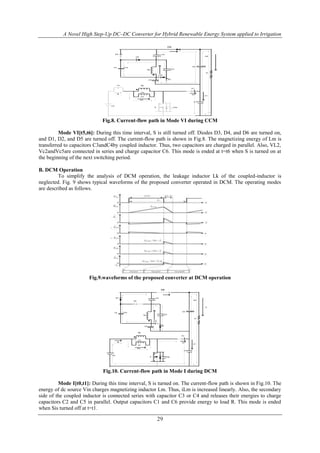A Novel High Step-Up DC–DC Converter for Hybrid Renewable Energy System applied to Irrigation
29
Vin
Lk
Vc4C4
ilk
Lm
Np
ilm
Vl1
S Vds
D1
D2
D3
D4
D5
C1
C6
C3
C5
C2
Ic6
R
id1
ic1
Ns
D6
Fig.8. Current-flow path in Mode VI during CCM
Mode VI[t5,t6]: During this time interval, S is still turned off. Diodes D3, D4, and D6 are turned on,
and D1, D2, and D5 are turned off. The current-flow path is shown in Fig.8. The magnetizing energy of Lm is
transferred to capacitors C3andC4by coupled inductor. Thus, two capacitors are charged in parallel. Also, VL2,
Vc2andVc5are connected in series and charge capacitor C6. This mode is ended at t=t6 when S is turned on at
the beginning of the next switching period.
B. DCM Operation
To simplify the analysis of DCM operation, the leakage inductor Lk of the coupled-inductor is
neglected. Fig. 9 shows typical waveforms of the proposed converter operated in DCM. The operating modes
are described as follows.
Fig.9.waveforms of the proposed converter at DCM operation
Vin
Vc4C4
ilk
Lm
Np
ilm
Vl1
S Vds
D1
D2
D3
D4
D5
C1
C6
C3
C5
C2
Ic6
io
R
id1
ic1
Ns
D6
Fig.10. Current-flow path in Mode I during DCM
Mode I[t0,t1]: During this time interval, S is turned on. The current-flow path is shown in Fig.10. The
energy of dc source Vin charges magnetizing inductor Lm. Thus, iLm is increased linearly. Also, the secondary
side of the coupled inductor is connected series with capacitor C3 or C4 and releases their energies to charge
capacitors C2 and C5 in parallel. Output capacitors C1 and C6 provide energy to load R. This mode is ended
when Sis turned off at t=t1.
 