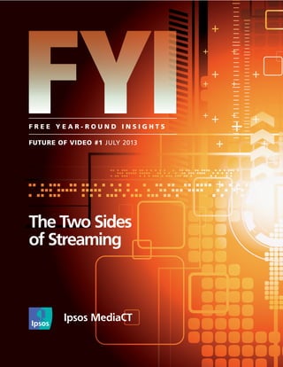 FYI F R E E Y E A R - R O U N D I N S I G H T S 
The Two Sides 
of Streaming 
FUTURE OF VIDEO #1 JULY 2013 
 