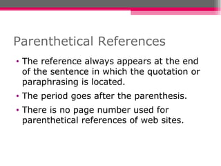 Parenthetical References The reference always appears at the end of the sentence in which the quotation or paraphrasing is located. The period goes after the parenthesis. There is no page number used for parenthetical references of web sites. 