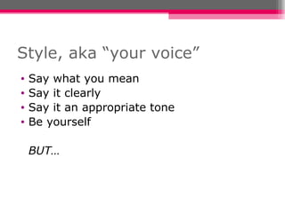 Style, aka “your voice” Say what you mean Say it clearly Say it an appropriate tone Be yourself BUT… 