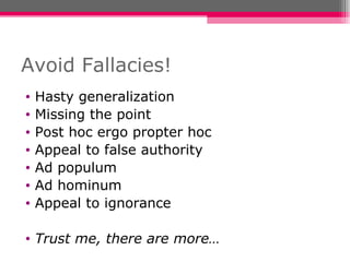 Avoid Fallacies! Hasty generalization Missing the point Post hoc ergo propter hoc Appeal to false authority Ad populum Ad hominum Appeal to ignorance Trust me, there are more… 