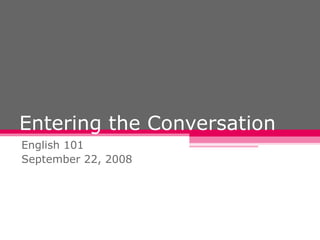 Entering the Conversation English 101 September 22, 2008 