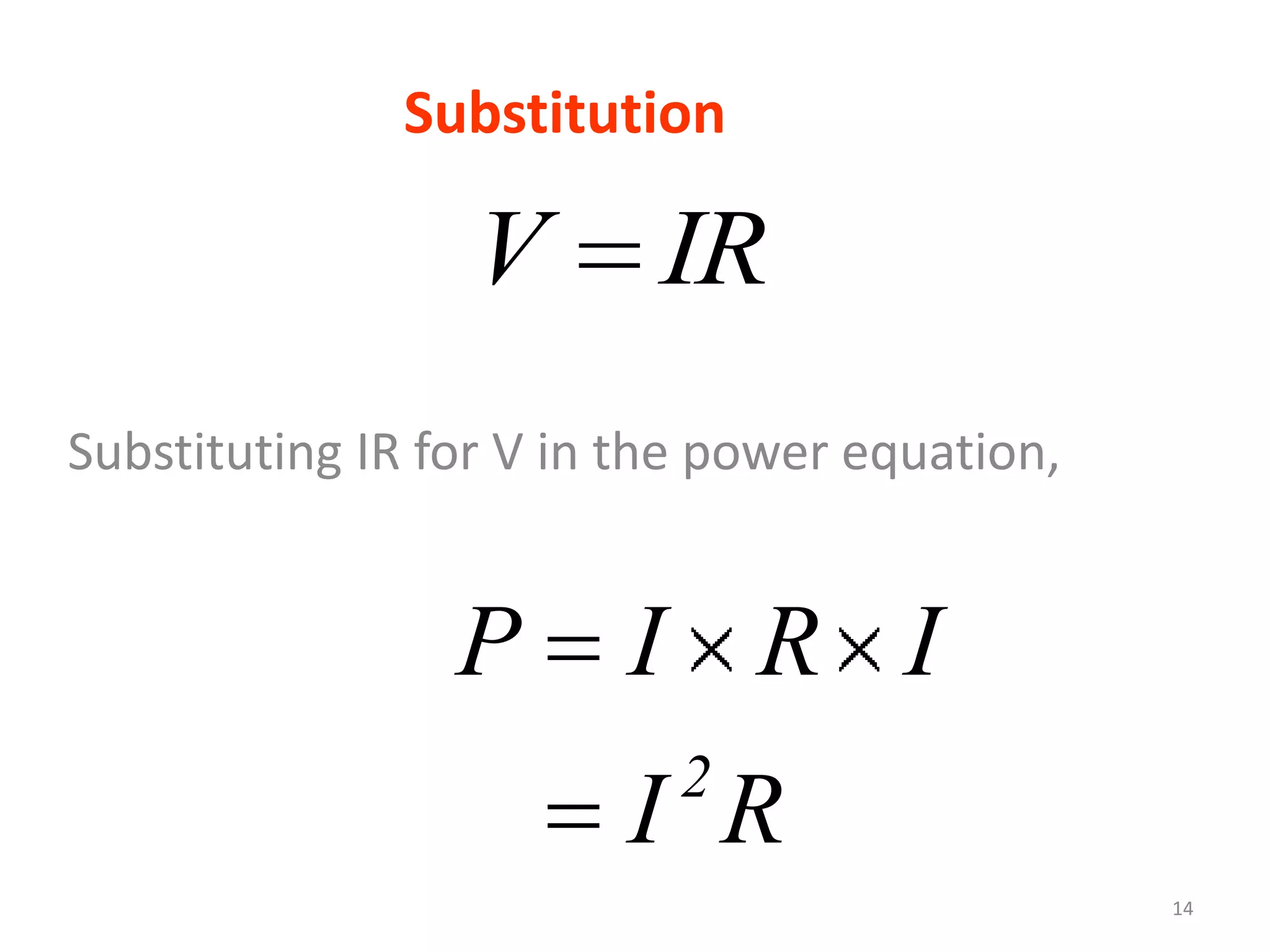 Substitution

                  V       IR
Substituting IR for V in the power equation,


                 P      I R I
                           2
                        I R
                                               14
 