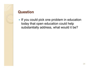     If you could pick one problem in education
     today that open education could help
     substantially address, what would it be?




                                                  24
 