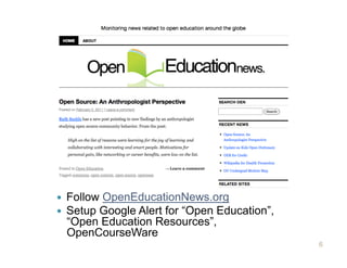     Follow OpenEducationNews.org
    Setup Google Alert for “Open Education”,
     “Open Education Resources”,
     OpenCourseWare
                                                6
 