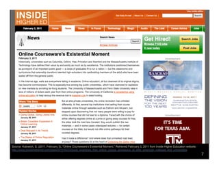     Historically, universities such as Columbia, Oxford, Yale,
                               Princeton and Stanford and the Massachusetts Institute
                               of Technology have defined their value by exclusivity as
                               much as by excellence. The institutions positioned
                               themselves as purveyors of an important public good —
                               a corps of graduates fit to run a nation — but the
                               classrooms and curriculums that ostensibly transform
                               talented high-schoolers into cardholding members of the
                               adult elite have been walled off from the general public.

                              “If you take away OCW completely,” said Ira Fuchs,
                               former vice president at the Andrew W. Mellon
                               Foundation, of MIT’s celebrated
                               OpenCourseWare project, “I’m not sure that higher
                               education would be noticeably different.” In that light,
                               free online courseware might seem little more than
                               noblesse oblige of a sort that is, not coincidentally, a
                               boon to elite universities’ overseas branding and
                               recruiting efforts.

Source: Kolowich, S. (2011, February 3). “Online Courseware’s Existential Moment.” Retrieved February 3, 2011 from Inside Higher Education website:
http://www.insidehighered.com/news/2011/02/03/book_examines_free_online_course_giveaways_at_elite_american_colleges_and_universities
                                                                                                                                                      7
 